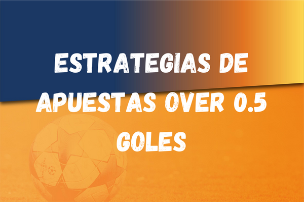 Estrategias apuestas over 0.5 goles